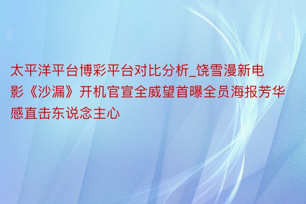 太平洋平台博彩平台对比分析_饶雪漫新电影《沙漏》开机官宣全威望首曝全员海报芳华感直击东说念主心