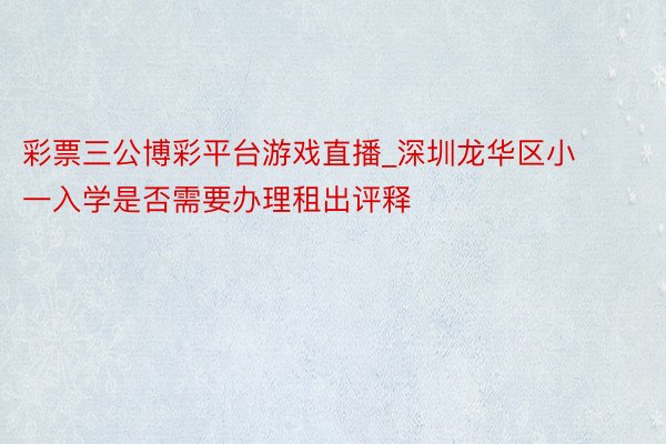 彩票三公博彩平台游戏直播_深圳龙华区小一入学是否需要办理租出评释