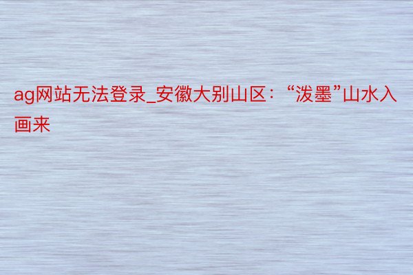 ag网站无法登录_安徽大别山区：“泼墨”山水入画来